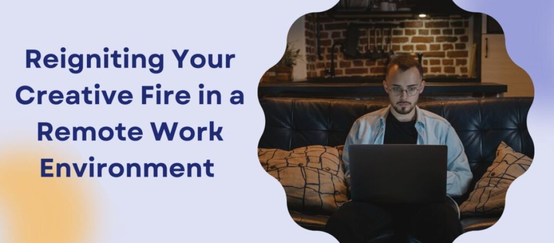 Reigniting Your Creative Fire in a Remote Work Environment